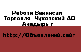 Работа Вакансии - Торговля. Чукотский АО,Анадырь г.